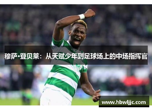 穆萨·登贝莱：从天赋少年到足球场上的中场指挥官