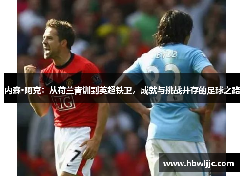 内森·阿克：从荷兰青训到英超铁卫，成就与挑战并存的足球之路