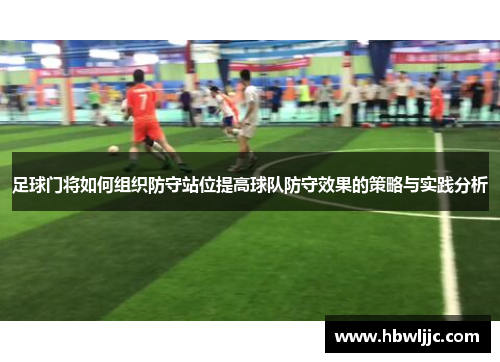 足球门将如何组织防守站位提高球队防守效果的策略与实践分析