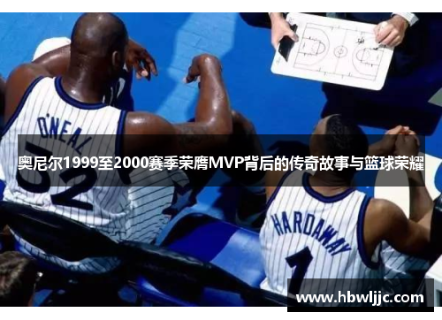 奥尼尔1999至2000赛季荣膺MVP背后的传奇故事与篮球荣耀 奥尼尔1999至2000赛季荣膺MVP背后的传奇故事与篮球荣耀
