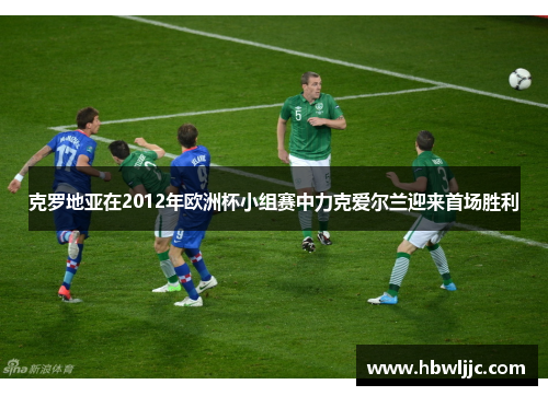 克罗地亚在2012年欧洲杯小组赛中力克爱尔兰迎来首场胜利