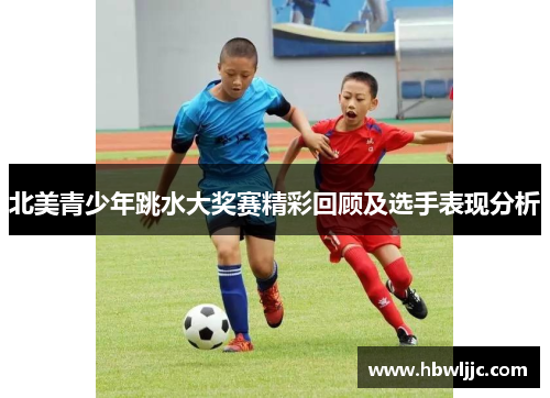 北美青少年跳水大奖赛精彩回顾及选手表现分析