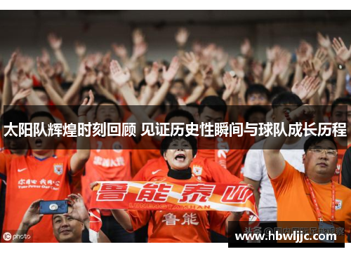 太阳队辉煌时刻回顾 见证历史性瞬间与球队成长历程