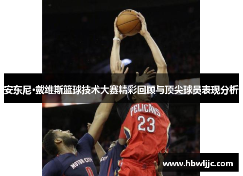 安东尼·戴维斯篮球技术大赛精彩回顾与顶尖球员表现分析