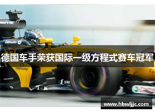 德国车手荣获国际一级方程式赛车冠军 德国车手荣获国际一级方程式赛车冠军