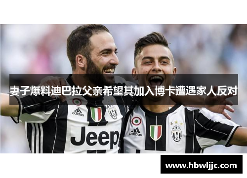 妻子爆料迪巴拉父亲希望其加入博卡遭遇家人反对 妻子爆料迪巴拉父亲希望其加入博卡遭遇家人反对