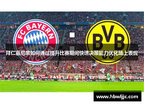 拜仁慕尼黑如何通过提升比赛期间快速决策能力优化场上表现 拜仁慕尼黑如何通过提升比赛期间快速决策能力优化场上表现