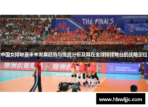 中国女排联赛未来发展趋势与挑战分析及其在全球排球舞台的战略定位