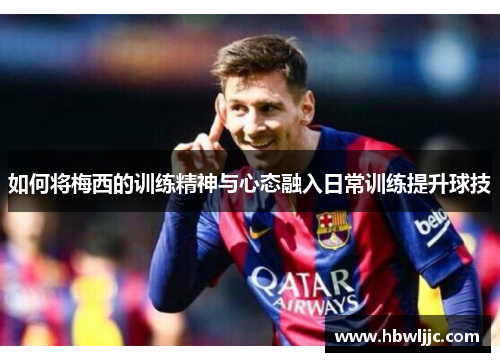 如何将梅西的训练精神与心态融入日常训练提升球技