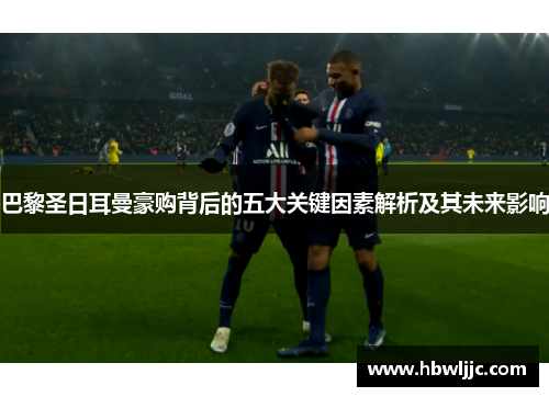 巴黎圣日耳曼豪购背后的五大关键因素解析及其未来影响 巴黎圣日耳曼豪购背后的五大关键因素解析及其未来影响