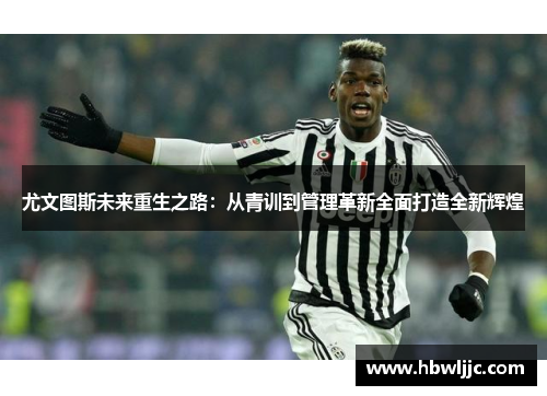 尤文图斯未来重生之路:从青训到管理革新全面打造全新辉煌 尤文图斯未来重生之路:从青训到管理革新全面打造全新辉煌