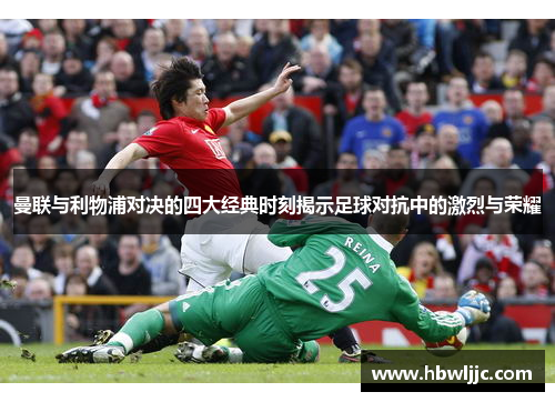 曼联与利物浦对决的四大经典时刻揭示足球对抗中的激烈与荣耀 曼联与利物浦对决的四大经典时刻揭示足球对抗中的激烈与荣耀