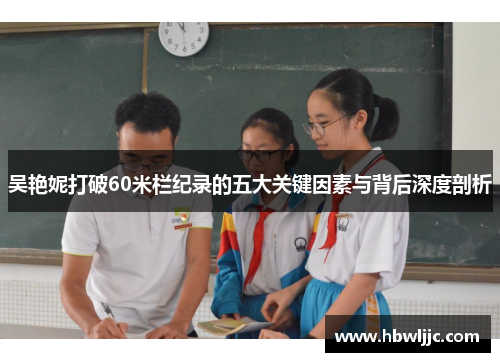 吴艳妮打破60米栏纪录的五大关键因素与背后深度剖析