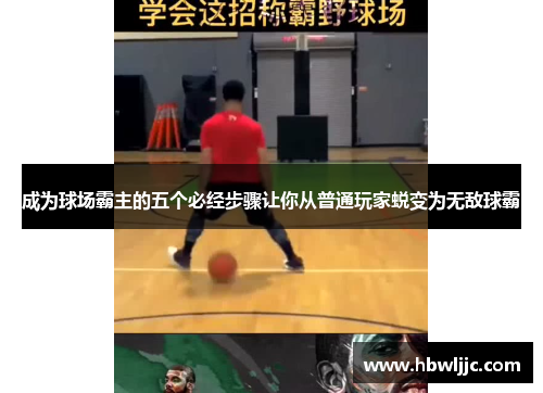 成为球场霸主的五个必经步骤让你从普通玩家蜕变为无敌球霸 成为球场霸主的五个必经步骤让你从普通玩家蜕变为无敌球霸