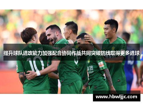 提升球队进攻能力加强配合协同作战共同突破防线取得更多进球