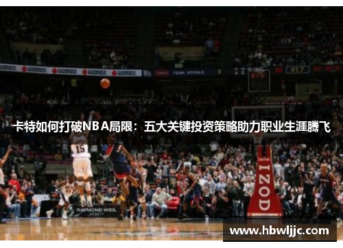 卡特如何打破NBA局限:五大关键投资策略助力职业生涯腾飞 卡特如何打破NBA局限:五大关键投资策略助力职业生涯腾飞