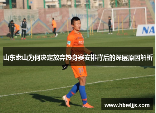 山东泰山为何决定放弃热身赛安排背后的深层原因解析 山东泰山为何决定放弃热身赛安排背后的深层原因解析