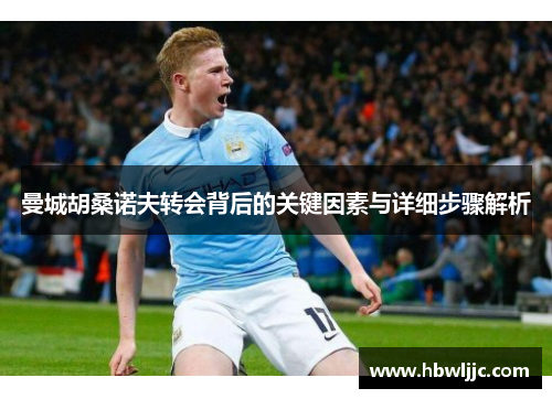 曼城胡桑诺夫转会背后的关键因素与详细步骤解析