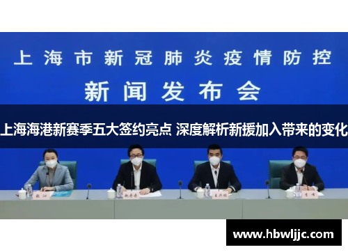 上海海港新赛季五大签约亮点 深度解析新援加入带来的变化