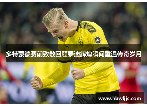 多特蒙德赛前致敬回顾泰迪辉煌瞬间重温传奇岁月