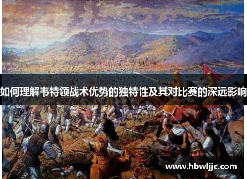 如何理解韦特领战术优势的独特性及其对比赛的深远影响