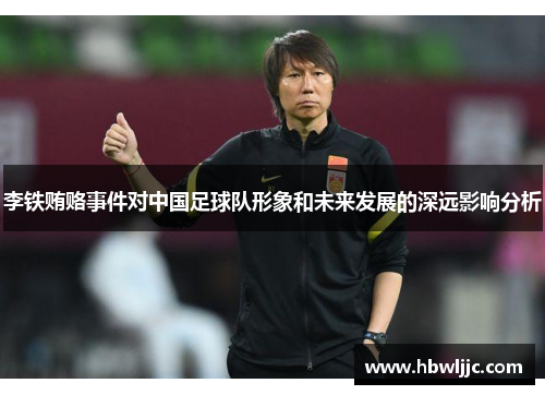 李铁贿赂事件对中国足球队形象和未来发展的深远影响分析