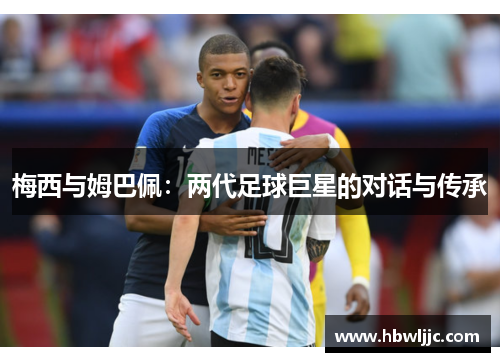 梅西与姆巴佩：两代足球巨星的对话与传承