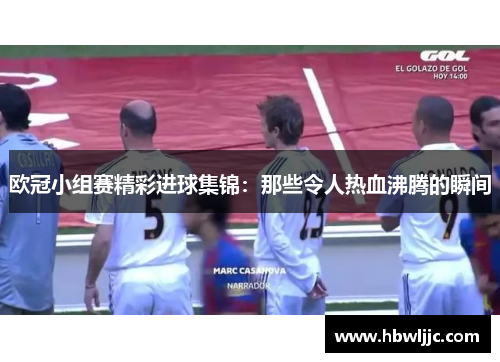 欧冠小组赛精彩进球集锦：那些令人热血沸腾的瞬间