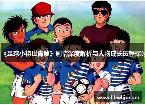《足球小将世青篇》剧情深度解析与人物成长历程探讨