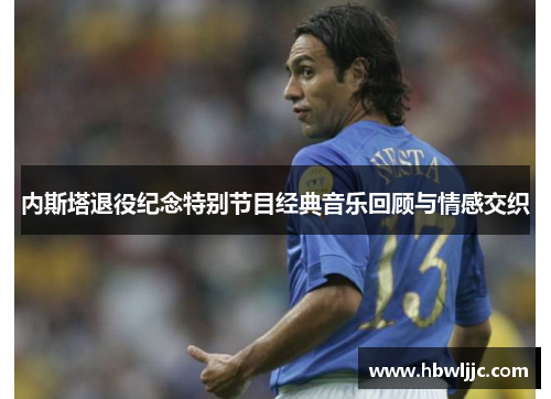 内斯塔退役纪念特别节目经典音乐回顾与情感交织