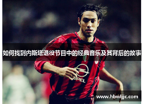 如何找到内斯塔退役节目中的经典音乐及其背后的故事
