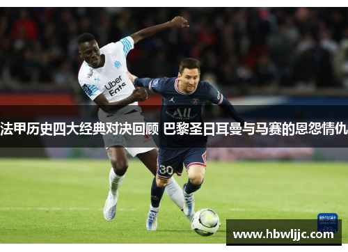 法甲历史四大经典对决回顾 巴黎圣日耳曼与马赛的恩怨情仇 法甲历史四大经典对决回顾 巴黎圣日耳曼与马赛的恩怨情仇