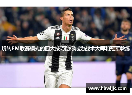 玩转FM联赛模式的四大技巧助你成为战术大师和冠军教练