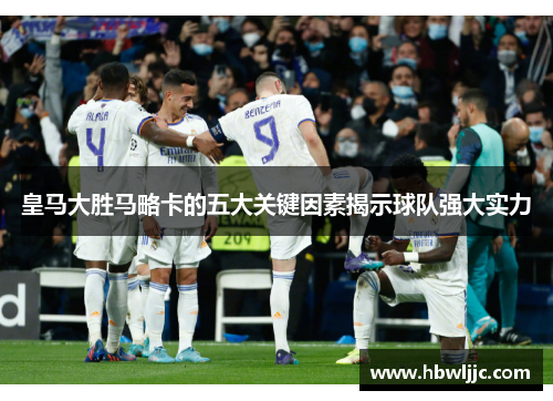 皇马大胜马略卡的五大关键因素揭示球队强大实力