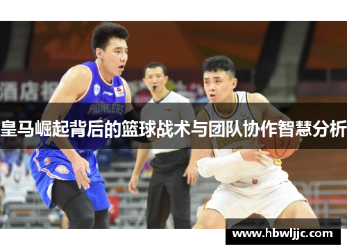 皇马崛起背后的篮球战术与团队协作智慧分析 皇马崛起背后的篮球战术与团队协作智慧分析