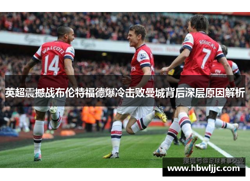 英超震撼战布伦特福德爆冷击败曼城背后深层原因解析
