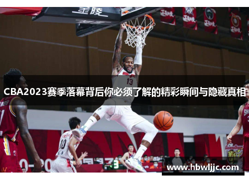 CBA2023赛季落幕背后你必须了解的精彩瞬间与隐藏真相