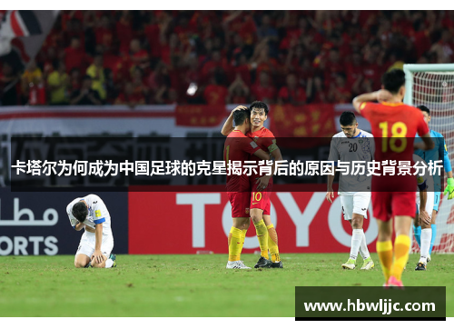 卡塔尔为何成为中国足球的克星揭示背后的原因与历史背景分析 卡塔尔为何成为中国足球的克星揭示背后的原因与历史背景分析