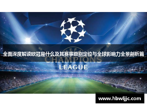 全面深度解读欧冠是什么及其赛事级别定位与全球影响力全景剖析篇