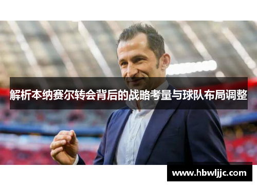 解析本纳赛尔转会背后的战略考量与球队布局调整