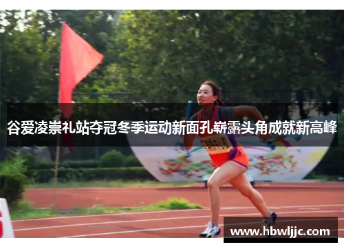 谷爱凌崇礼站夺冠冬季运动新面孔崭露头角成就新高峰