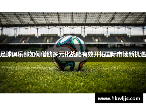 足球俱乐部如何借助多元化战略有效开拓国际市场新机遇