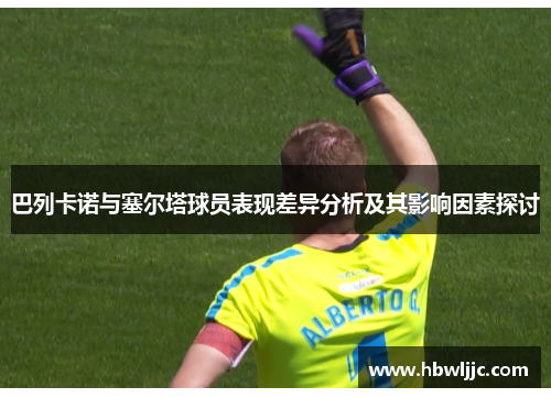 巴列卡诺与塞尔塔球员表现差异分析及其影响因素探讨 巴列卡诺与塞尔塔球员表现差异分析及其影响因素探讨