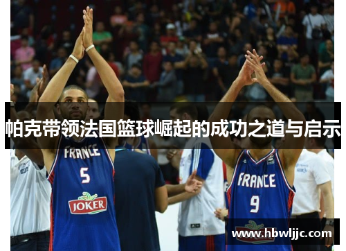 帕克带领法国篮球崛起的成功之道与启示