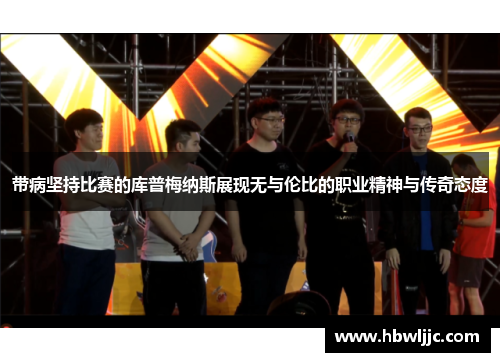 带病坚持比赛的库普梅纳斯展现无与伦比的职业精神与传奇态度