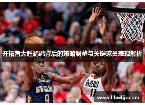 开拓者大胜鹈鹕背后的策略调整与关键球员表现解析