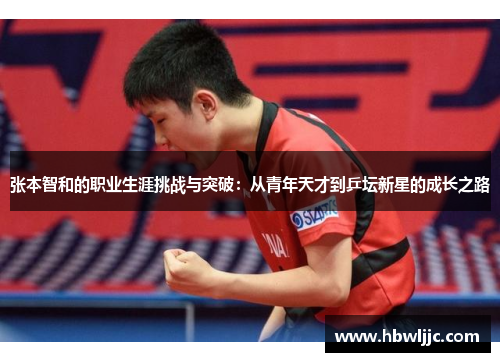 张本智和的职业生涯挑战与突破：从青年天才到乒坛新星的成长之路
