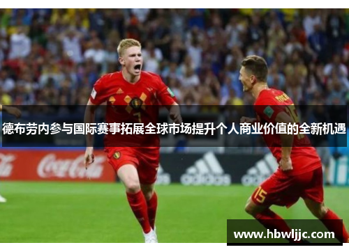 德布劳内参与国际赛事拓展全球市场提升个人商业价值的全新机遇