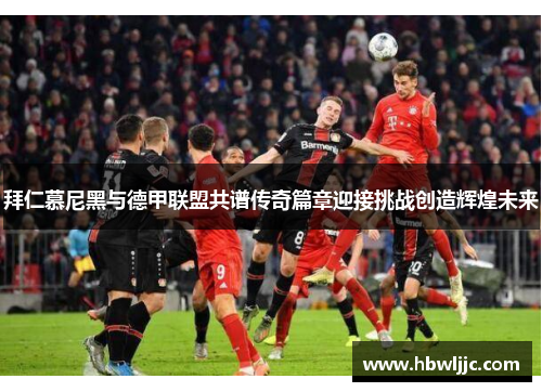拜仁慕尼黑与德甲联盟共谱传奇篇章迎接挑战创造辉煌未来
