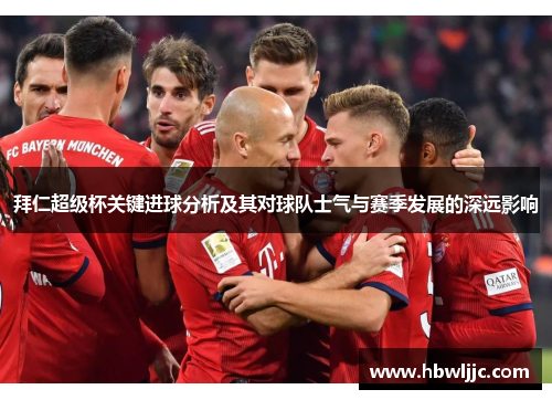 拜仁超级杯关键进球分析及其对球队士气与赛季发展的深远影响